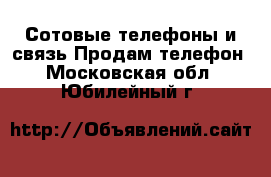 Сотовые телефоны и связь Продам телефон. Московская обл.,Юбилейный г.